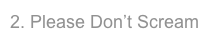 2. Please Don’t Scream